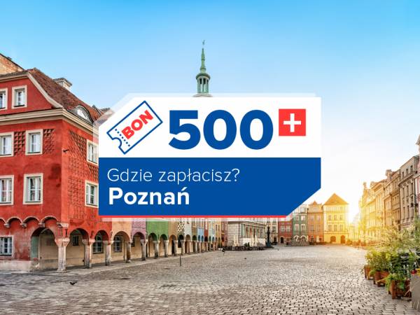 Do Poznania z bonem 500+. Tam go zrealizujesz.